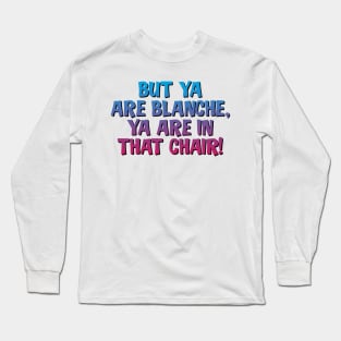 But Ya Are Blanche, Ya Are In That Chair! Long Sleeve T-Shirt